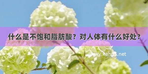 什么是不饱和脂肪酸？对人体有什么好处？