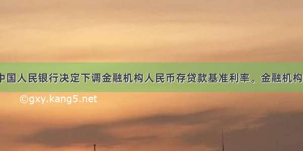 7月6日 中国人民银行决定下调金融机构人民币存贷款基准利率。金融机构一年期存