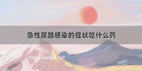 急性尿路感染的症状吃什么药