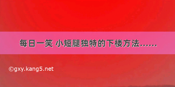 每日一笑 小短腿独特的下楼方法......