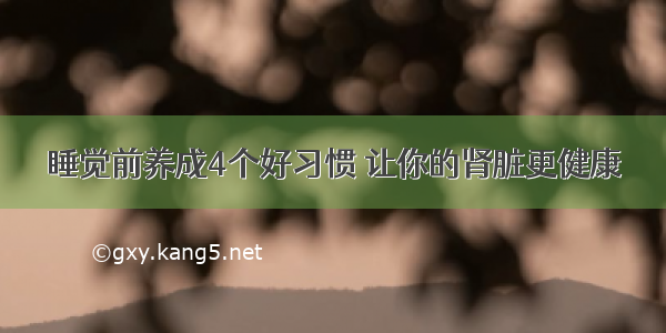 睡觉前养成4个好习惯 让你的肾脏更健康