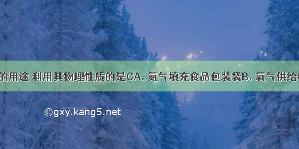 以下物质的用途 利用其物理性质的是CA. 氮气填充食品包装袋B. 氧气供给呼吸C. 活