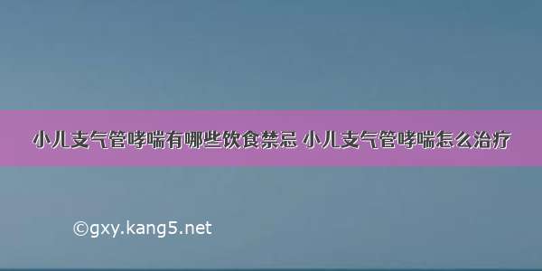 小儿支气管哮喘有哪些饮食禁忌 小儿支气管哮喘怎么治疗