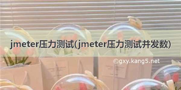 jmeter压力测试(jmeter压力测试并发数)