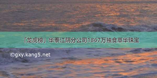 「龙虎榜」华泰江阴分公司1867万独食萃华珠宝