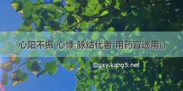 心阳不振 心悸 脉结代者 用药宜选用()