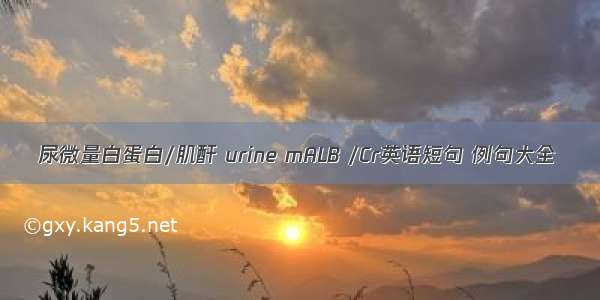 尿微量白蛋白/肌酐 urine mALB /Cr英语短句 例句大全