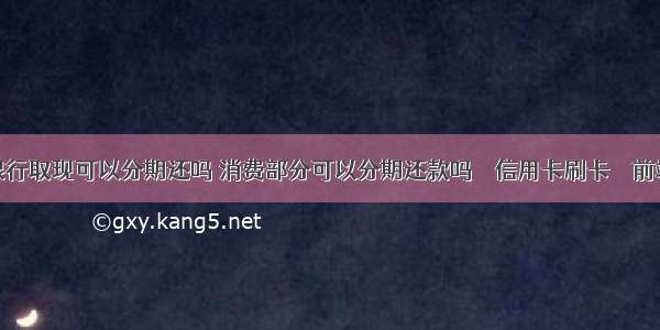 银行取现可以分期还吗 消费部分可以分期还款吗 – 信用卡刷卡 – 前端