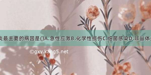 引起急性胃炎最主要的病因是()A.急性应激B.化学性损伤C.细菌感染D.非甾体类抗炎药E.刺