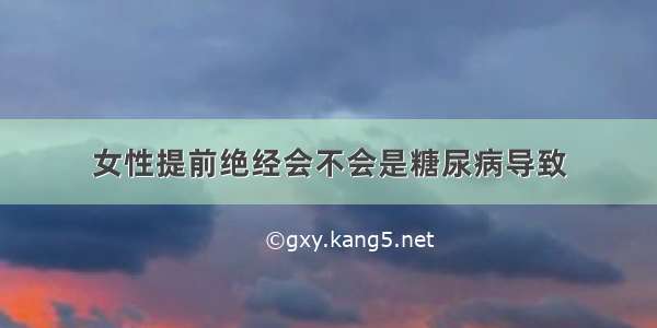 女性提前绝经会不会是糖尿病导致