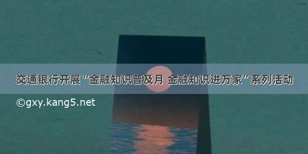 交通银行开展“金融知识普及月 金融知识进万家”系列活动