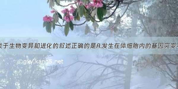 单选题下列关于生物变异和进化的叙述正确的是A.发生在体细胞内的基因突变不能传给后代