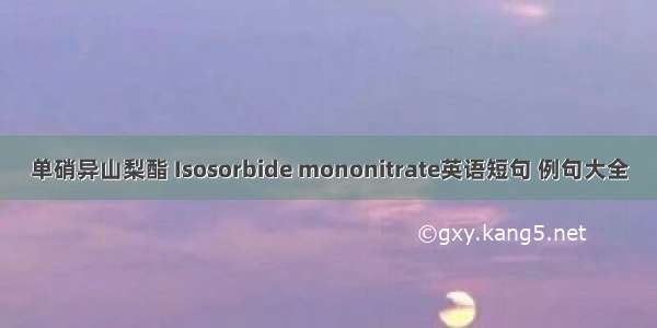 单硝异山梨酯 Isosorbide mononitrate英语短句 例句大全