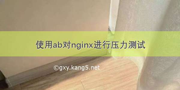 使用ab对nginx进行压力测试