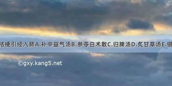 何方中配伍桔梗引经入肺A.补中益气汤B.参苓白术散C.归脾汤D.炙甘草汤E.银翘散ABCDE