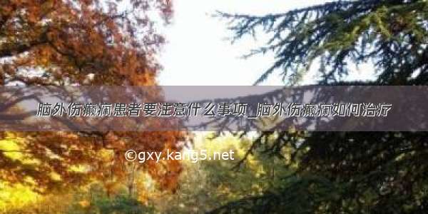 脑外伤癫痫患者要注意什么事项_脑外伤癫痫如何治疗