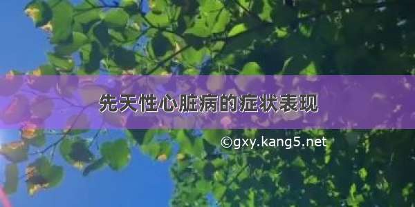 先天性心脏病的症状表现