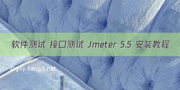 软件测试 接口测试 Jmeter 5.5 安装教程