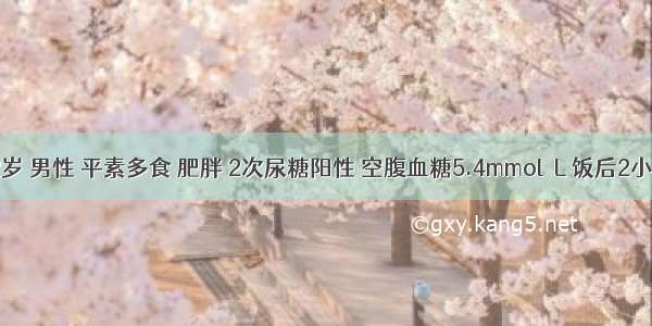 患者 42岁 男性 平素多食 肥胖 2次尿糖阳性 空腹血糖5.4mmol／L 饭后2小时血糖