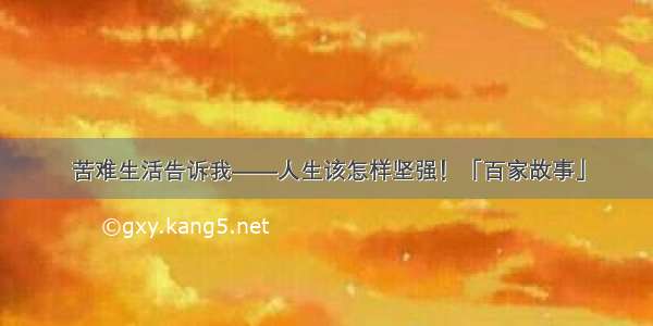 苦难生活告诉我——人生该怎样坚强！「百家故事」