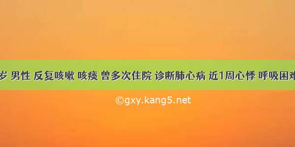 63岁 男性 反复咳嗽 咳痰 曾多次住院 诊断肺心病 近1周心悸 呼吸困难 上