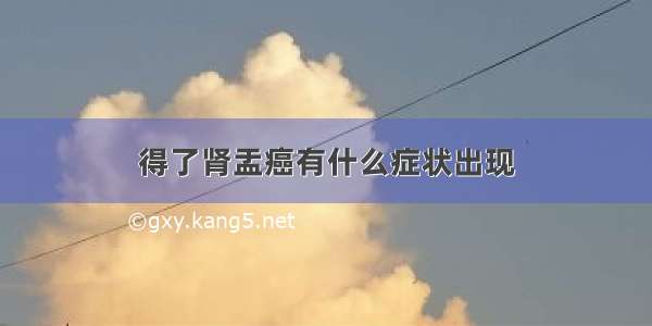 得了肾盂癌有什么症状出现