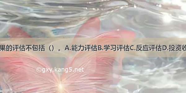 培训与开发效果的评估不包括（）。A.能力评估B.学习评估C.反应评估D.投资收益评估ABCD