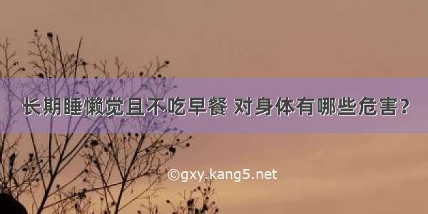 长期睡懒觉且不吃早餐 对身体有哪些危害？