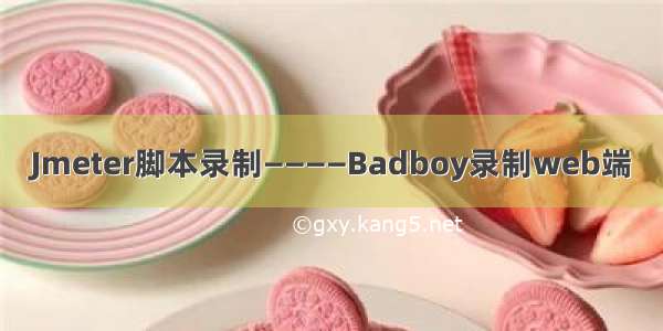 Jmeter脚本录制————Badboy录制web端