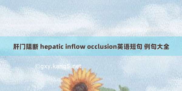 肝门阻断 hepatic inflow occlusion英语短句 例句大全