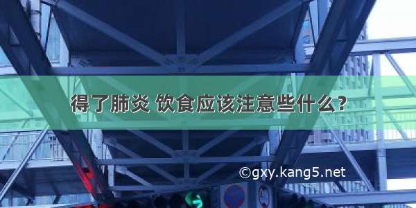 得了肺炎 饮食应该注意些什么？