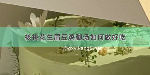 核桃花生眉豆鸡脚汤如何做好吃