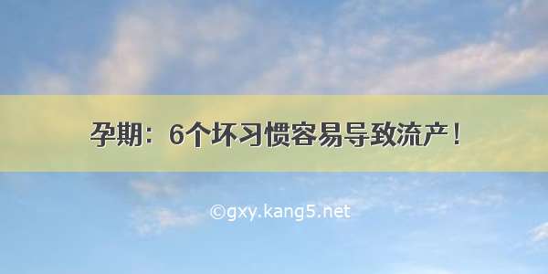 孕期：6个坏习惯容易导致流产！