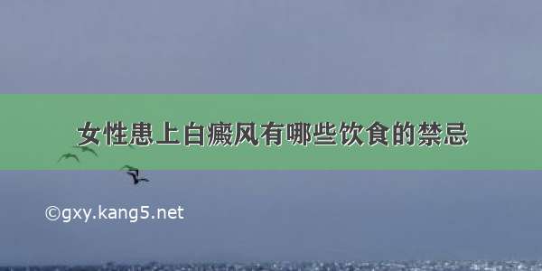 女性患上白癜风有哪些饮食的禁忌