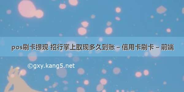 pos刷卡提现 招行掌上取现多久到账 – 信用卡刷卡 – 前端