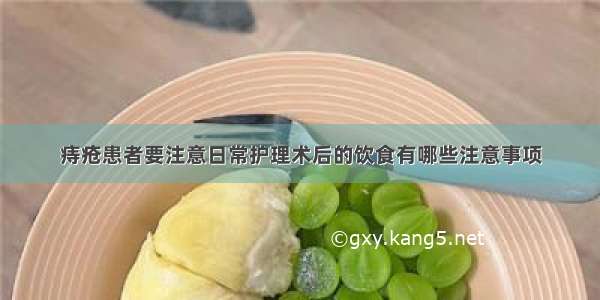 痔疮患者要注意日常护理术后的饮食有哪些注意事项