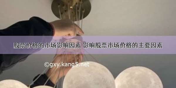 股票价格的市场影响因素 影响股票市场价格的主要因素