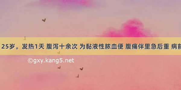 患者 男 25岁。发热1天 腹泻十余次 为黏液性脓血便 腹痛伴里急后重 病前吃过未