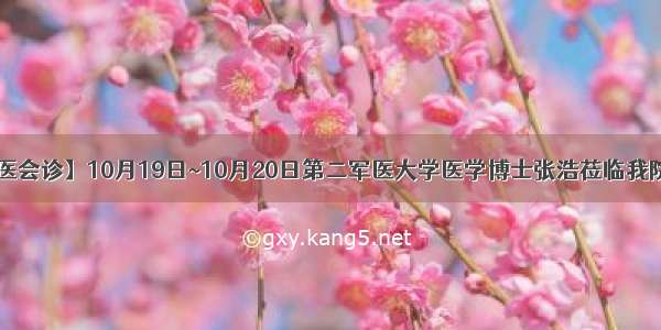 【名医会诊】10月19日~10月20日第二军医大学医学博士张浩莅临我院会诊！