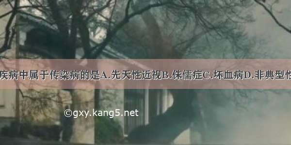 下列疾病中属于传染病的是A.先天性近视B.侏儒症C.坏血病D.非典型性肺炎