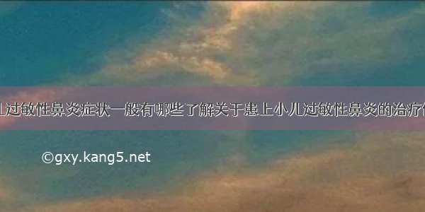 小儿过敏性鼻炎症状一般有哪些了解关于患上小儿过敏性鼻炎的治疗偏方