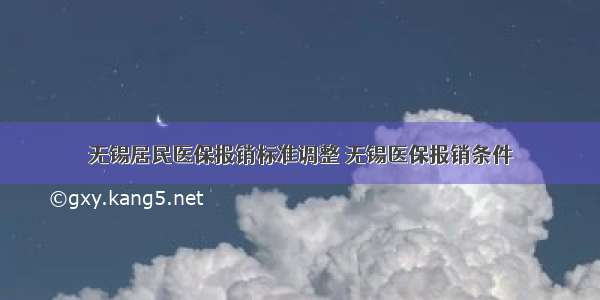 无锡居民医保报销标准调整 无锡医保报销条件