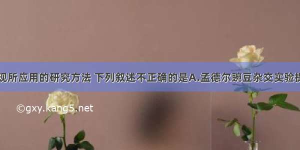 关于科学发现所应用的研究方法 下列叙述不正确的是A.孟德尔豌豆杂交实验提出遗传定律