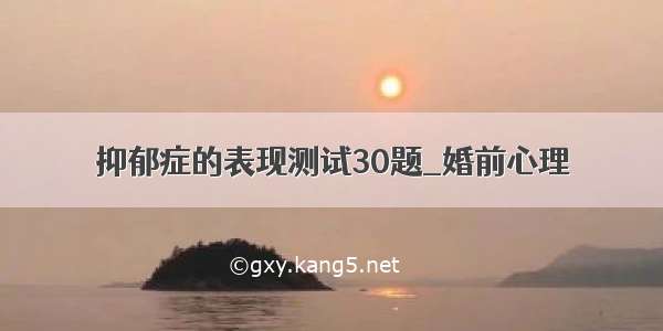 抑郁症的表现测试30题_婚前心理