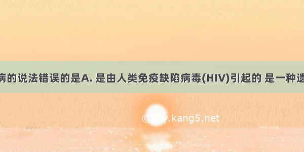 关于艾滋病的说法错误的是A. 是由人类免疫缺陷病毒(HIV)引起的 是一种遗传病B. 病