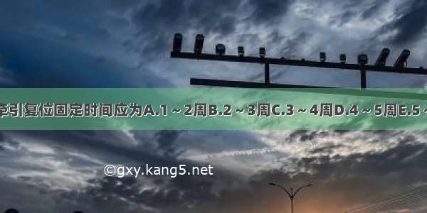 上颌骨骨折牵引复位固定时间应为A.1～2周B.2～3周C.3～4周D.4～5周E.5～6周ABCDE