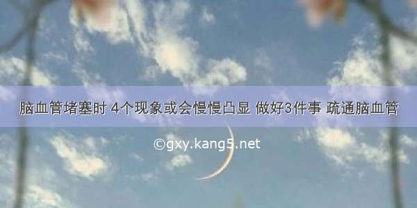 脑血管堵塞时 4个现象或会慢慢凸显 做好3件事 疏通脑血管