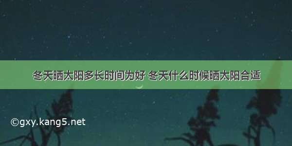 冬天晒太阳多长时间为好 冬天什么时候晒太阳合适