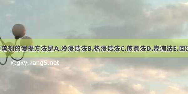 不适合以乙醇为溶剂的浸提方法是A.冷浸渍法B.热浸渍法C.煎煮法D.渗漉法E.回流冷浸法ABCDE