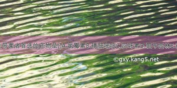 治疗伤寒慢性带菌者首选的药物是()A.氯霉素B.磺胺嘧啶C.四环素D.氨苄西林E.红霉素ABCDE